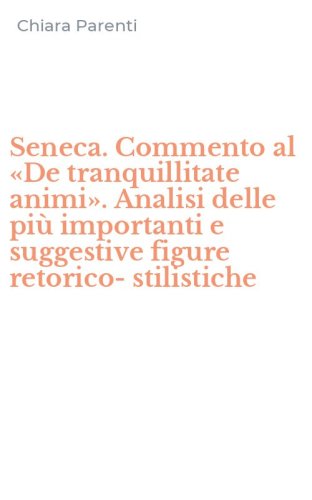 Seneca. Commento al &laquo;De tranquillitate animi&raquo;. Analisi delle pi&ugrave; importanti e suggestive figure retorico-stilistiche