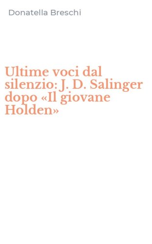 Ultime voci dal silenzio: J. D. Salinger dopo &laquo;Il giovane Holden&raquo;