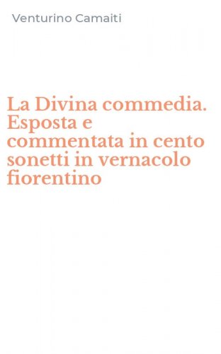 La Divina commedia. Esposta e commentata in cento sonetti in vernacolo fiorentino