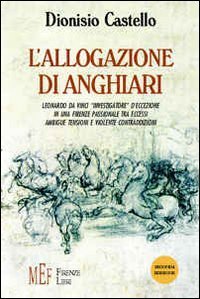 L'allogazione di Anghiari. Leonardo da Vinci &laquo;investigatore&raquo; d'eccezione in una Firenze passionale tra eccessi, ambigue tensioni e violente contraddizioni