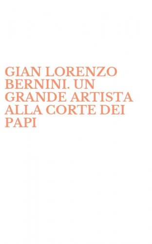 GIAN LORENZO BERNINI. UN GRANDE ARTISTA ALLA CORTE DEI PAPI