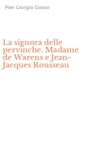 La signora delle pervinche. Madame de Warens e Jean-Jacques Rousseau