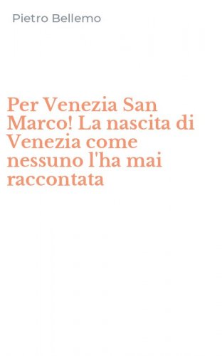 Per Venezia San Marco! La nascita di Venezia come nessuno l'ha mai raccontata