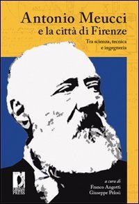 Antonio Meucci e la citt&agrave; di Firenze. Tra scienza, tecnica e ingegneria