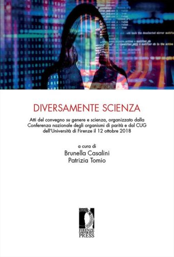Diversamente scienza. Atti del convegno su genere e scienza, organizzato dalla Conferenza nazionale degli organismi di parit&agrave; e dal CUG dell'Universit&agrave; di Firenze (12 ottobre 2018)