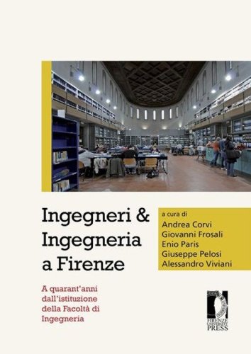 Ingegneri & ingegneria a Firenze. A quarant'anni dall'istituzione della facolt&agrave; di ingegneria - DI INGEGNERIA