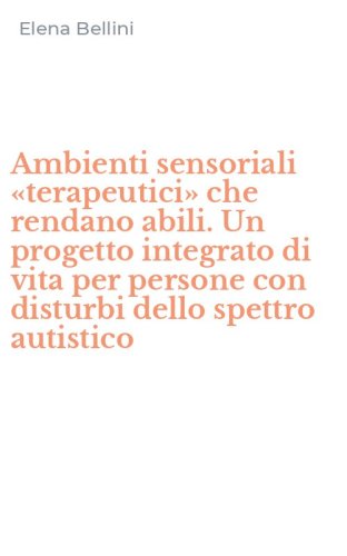 Ambienti sensoriali &laquo;terapeutici&raquo; che rendano abili. Un progetto integrato di vita per persone con disturbi dello spettro autistico