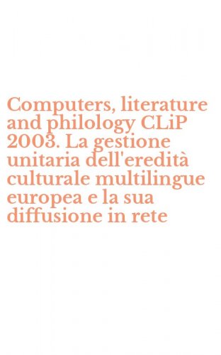 Computers, literature and philology CLiP 2003. La gestione unitaria dell'eredit&agrave; culturale multilingue europea e la sua diffusione in rete