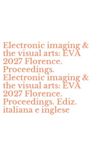 Electronic imaging & the visual arts: EVA 2027 Florence. Proceedings. Electronic imaging & the visual arts: EVA 2027 Florence. Proceedings. Ediz. italiana e inglese