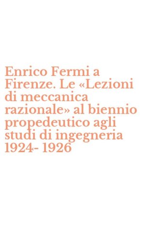 Enrico Fermi a Firenze. Le &laquo;Lezioni di meccanica razionale&raquo; al biennio propedeutico agli studi di ingegneria 1924-1926
