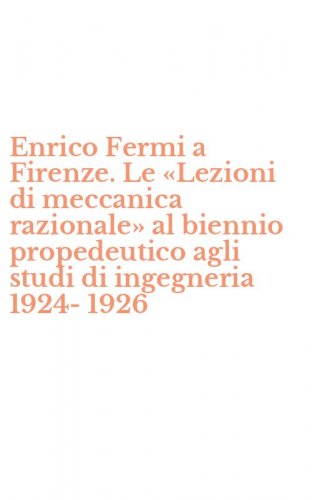 Enrico Fermi a Firenze. Le &laquo;Lezioni di meccanica razionale&raquo; al biennio propedeutico agli studi di ingegneria 1924-1926