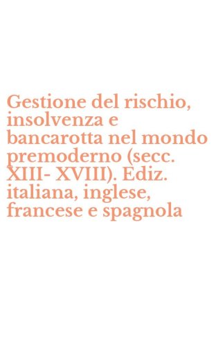 Gestione del rischio, insolvenza e bancarotta nel mondo premoderno (secc. XIII-XVIII). Ediz. italiana, inglese, francese e spagnola