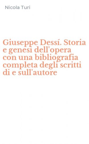 Giuseppe Dess&iacute;. Storia e genesi dell'opera con una bibliografia completa degli scritti di e sull'autore