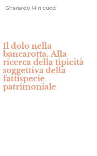 Il dolo nella bancarotta. Alla ricerca della tipicit&agrave; soggettiva della fattispecie patrimoniale