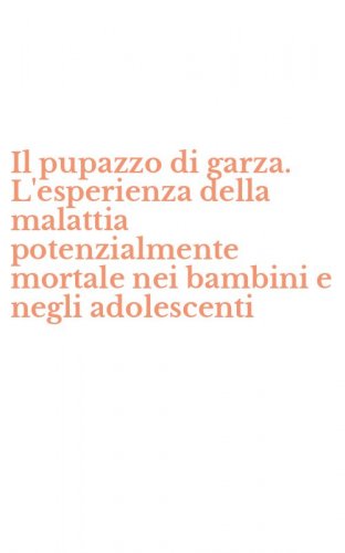 Il pupazzo di garza. L'esperienza della malattia potenzialmente mortale nei bambini e negli adolescenti