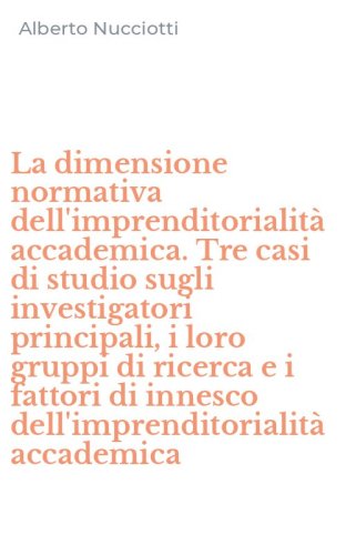 La dimensione normativa dell'imprenditorialit&agrave; accademica. Tre casi di studio sugli investigatori principali, i loro gruppi di ricerca e i fattori di innesco dell'imprenditorialit&agrave; accademica