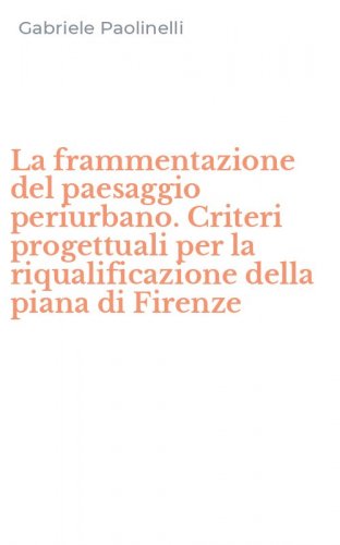 La frammentazione del paesaggio periurbano. Criteri progettuali per la riqualificazione della piana di Firenze