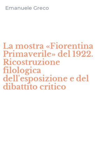 La mostra &laquo;Fiorentina Primaverile&raquo; del 1922. Ricostruzione filologica dell'esposizione e del dibattito critico