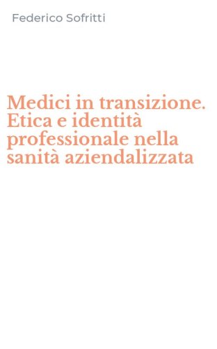 Medici in transizione. Etica e identit&agrave; professionale nella sanit&agrave; aziendalizzata