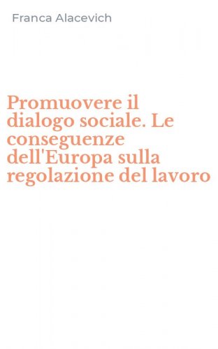 Promuovere il dialogo sociale. Le conseguenze dell'Europa sulla regolazione del lavoro