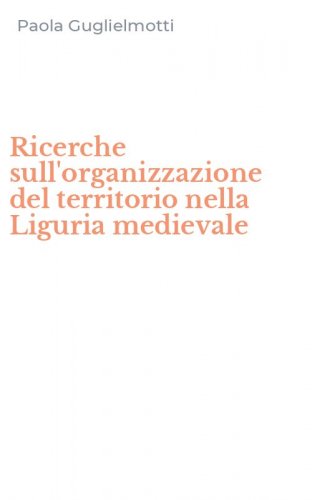 Ricerche sull'organizzazione del territorio nella Liguria medievale