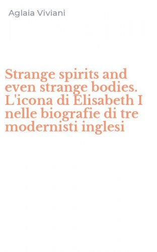 Strange spirits and even strange bodies. L'icona di Elisabeth I nelle biografie di tre modernisti inglesi