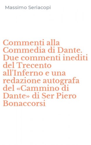Commenti alla Commedia di Dante. Due commenti inediti del Trecento all'Inferno e una redazione autografa del &laquo;Cammino di Dante&raquo; di Ser Piero Bonaccorsi