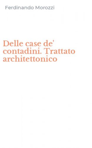 Delle case de' contadini. Trattato architettonico