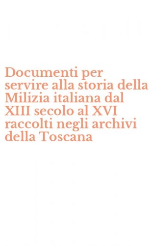 Documenti per servire alla storia della Milizia italiana dal XIII secolo al XVI raccolti negli archivi della Toscana