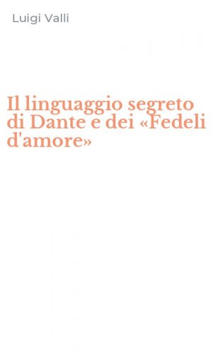 Il linguaggio segreto di Dante e dei &laquo;Fedeli d'amore&raquo;