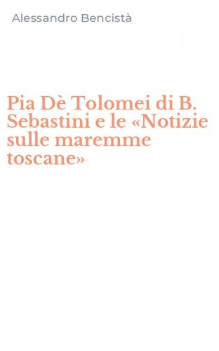 Pia D&egrave; Tolomei di B. Sebastini e le &laquo;Notizie sulle maremme toscane&raquo;