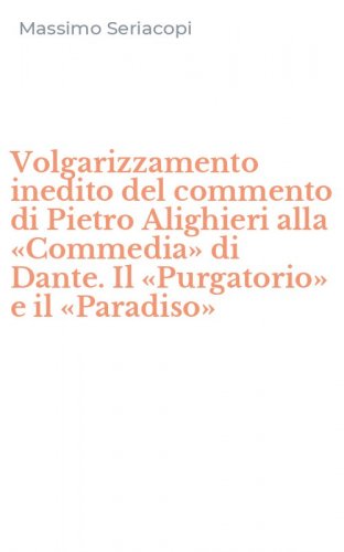 Volgarizzamento inedito del commento di Pietro Alighieri alla &laquo;Commedia&raquo; di Dante. Il &laquo;Purgatorio&raquo; e il &laquo;Paradiso&raquo;