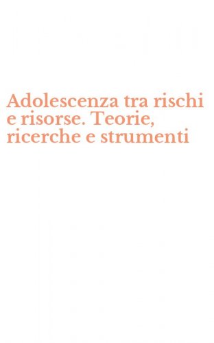Adolescenza tra rischi e risorse. Teorie, ricerche e strumenti