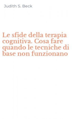 Le sfide della terapia cognitiva. Cosa fare quando le tecniche di base non funzionano