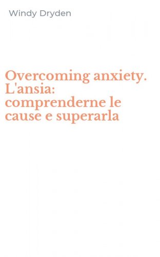 Overcoming anxiety. L'ansia: comprenderne le cause e superarla