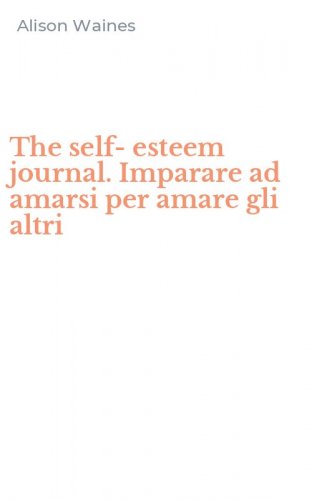 The self-esteem journal. Imparare ad amarsi per amare gli altri