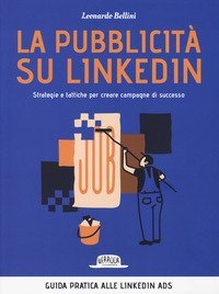 La pubblicit&agrave; su LinkedIn. Strategie e tattiche per creare campagne di successo