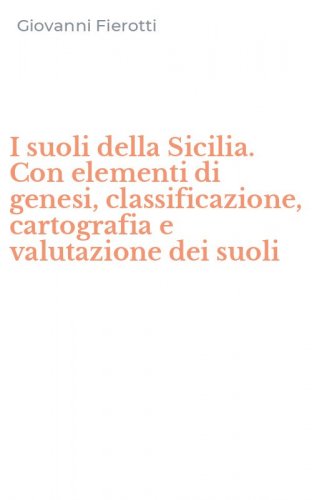 I suoli della Sicilia. Con elementi di genesi, classificazione, cartografia e valutazione dei suoli