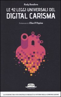 Le 42 leggi universali del digital carisma. La fusione tra vita digitale e reale &egrave; il futuro della comunicazione