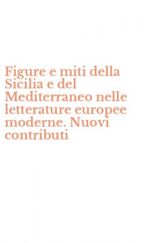 Figure e miti della Sicilia e del Mediterraneo nelle letterature europee moderne. Nuovi contributi