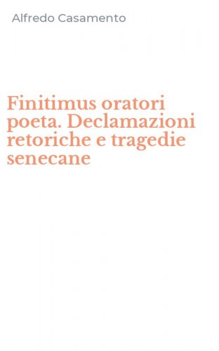 Finitimus oratori poeta. Declamazioni retoriche e tragedie senecane