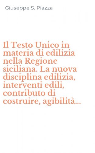 Il Testo Unico in materia di edilizia nella Regione siciliana. La nuova disciplina edilizia, interventi edili, contributo di costruire, agibilit&agrave;...