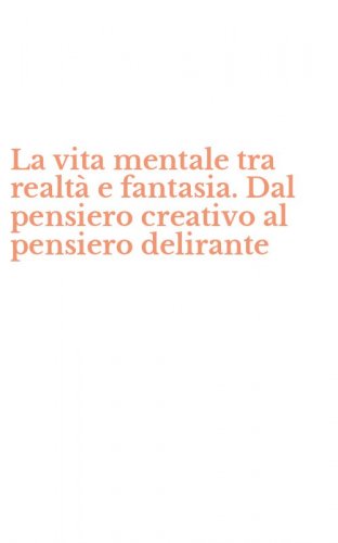 La vita mentale tra realt&agrave; e fantasia. Dal pensiero creativo al pensiero delirante
