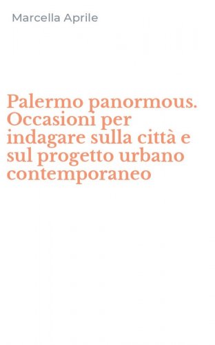 Palermo panormous. Occasioni per indagare sulla citt&agrave; e sul progetto urbano contemporaneo