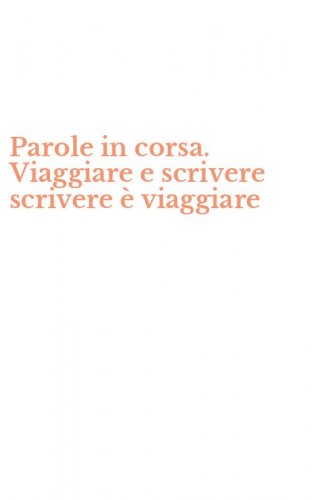 Parole in corsa. Viaggiare e scrivere scrivere &egrave; viaggiare