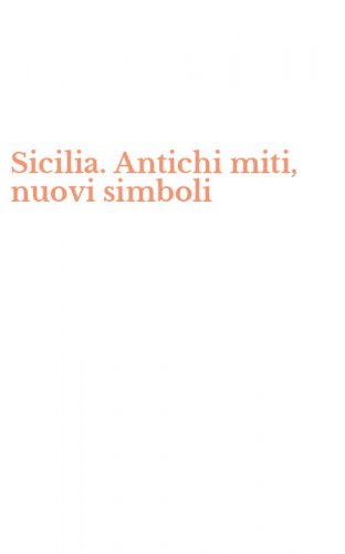 Sicilia. Antichi miti, nuovi simboli