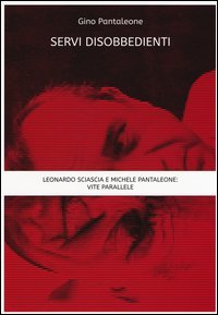 Servi disobbedienti. Leonardo Sciascia e Michele Pantaleone: vite parallele
