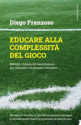 Educare alla complessit&agrave; del gioco. Metodo, visione ed esercitazioni per allenatori di giovani calciatori