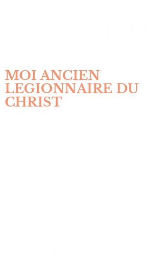 MOI ANCIEN LEGIONNAIRE DU CHRIST