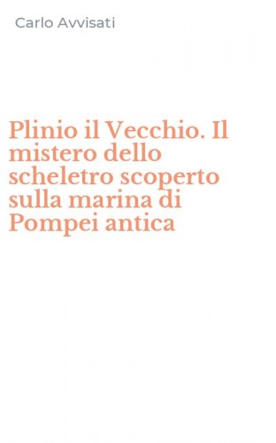Plinio il Vecchio. Il mistero dello scheletro scoperto sulla marina di Pompei antica
